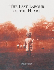 The Last Labour of the Heart - Paul Vasey