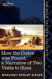 How the Codex Was Found: A Narrative of Two Visits to Sinai - Margaret Dunlop Gibson