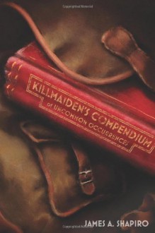 Killmaiden's Compendium of Uncommon Occurrences by Shapiro, James A. (2013) Paperback - James A. Shapiro