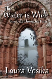 The Water is Wide (Blue Bells Chronicles #3) - Laura Vosika