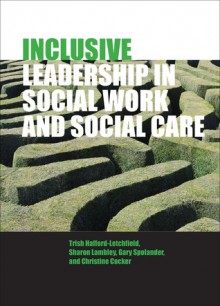 Inclusive Leadership in Social Work and Social Care - Trish Hafford-letchfield, Niall Daly, Sharon Lambley, Gary Spolander