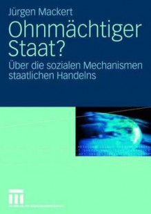 Ohnmächtiger Staat?: Über die sozialen Mechanismen staatlichen Handelns - Jürgen Mackert