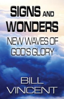 Signs and Wonders: New Waves of God's Glory - Bill Vincent