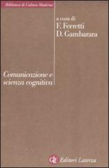 Comunicazione e scienza cognitiva - Francesco Ferretti, Daniele Gambarara