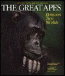 The Great Apes: Between Two Worlds - Michael Nichols, Jane Goodall, George B. Schaller, Mary G. Smith