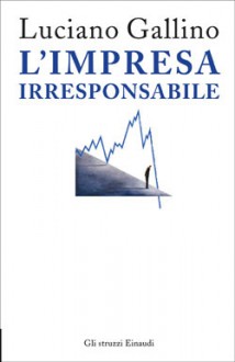 L'impresa irresponsabile - Luciano Gallino