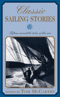 Classic Sailing Stories: Fifteen Incredible Tales of the Sea - Tom McCarthy