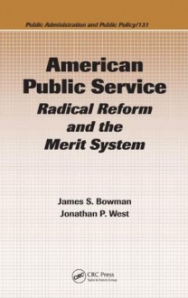 American Public Service: Radical Reform and the Merit System (Public Administration and Public Policy) - James S. Bowman, Jonathan P. West