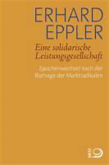 Eine solidarische Leistungsgesellschaft: Epochenwechsel nach der Blamage der Marktradikalen - Erhard Eppler