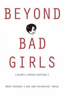 Beyond Bad Girls: Gender, Violence and Hype - Meda Chesney-Lind, Katherine Irwin