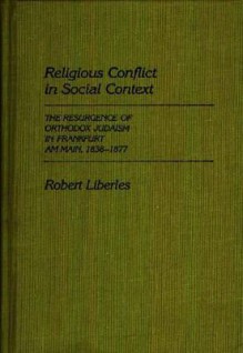 Religious Conflict in Social Context: The Resurgence of Orthodox Judaism in Frankfurt Am Main, 1838-1877 - Robert Liberles