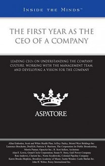 The First Year as the CEO of a Company: Leading CEOs on Understanding the Company Culture, Working with the Management Team, and Developing a Vision for the Company - Aspatore Books