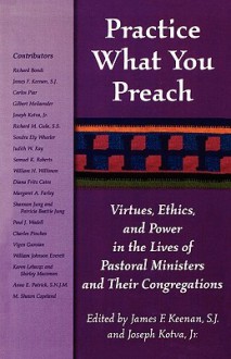 Practice What You Preach: Virtues, Ethics, and Power in the Lives of Pastoral Ministers and Their Congregations - S. J. Keenan, James F. Keenan, Joseph J. Kotva