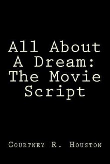 All about a Dream: The Movie Script - Courtney R Houston