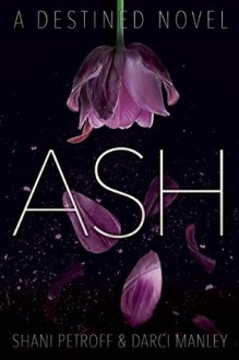 Ash: A Destined Novel - Darci Manley,Shani Petroff