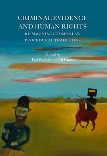 Criminal Evidence and Human Rights: Reimagining Common Law Procedural Traditions - Paul Roberts, Jill Hunter