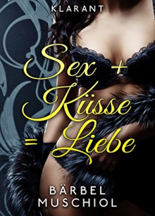 Sex + Küsse = Liebe. Erotischer Roman - Bärbel Muschiol