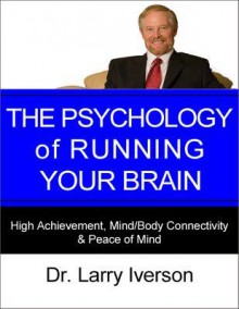 The Psychology of Running Your Brain: High Achievement, Mind/Body Connectivity & Peace of Mind - Larry Iverson