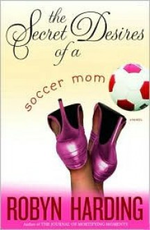 Secret Desires of a Soccer Mom - Robyn Harding