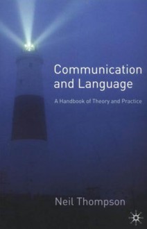 Communication and Language: A Handbook of Theory and Practice - Neil Thompson