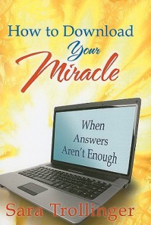 How to Download Your Miracle: When Answers Aren't Enough - Sara Trollinger