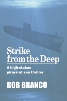 Strike from the Deep: A High-Stakes Piracy at Sea Thriller - Bob Branco