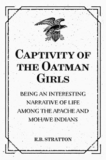 Captivity of the Oatman Girls: Being an Interesting Narrative of Life among the Apache and Mohave Indians - R.B. Stratton