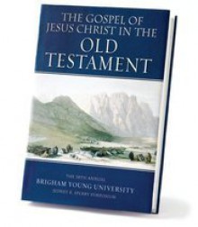 The Gospel of Jesus Christ in the Old Testament: The 38th Annual Brigham Young University Sidney B. Sperry Symposium - D. Kelly Ogden