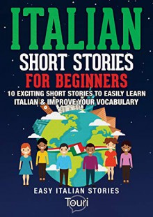 talian Short Stories for Beginners: 10 Exciting Short Stories to Easily Learn Italian & Improve Your Vocabulary (Easy Italian Stories Vol. 1) (Italian Edition) - Touri Language Learning