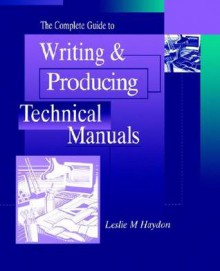 The Complete Guide to Writing & Producing Technical Manuals - Leslie M. Haydon, Haydon