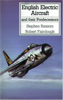 English Electric Aircraft And Their Predecessors - Stephen Ransom, Robert Fairclough