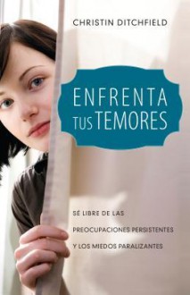 Mujer, Enfrenta Tus Temores: Se Libre de Las Preocupaciones Persistentes y Los Miedos Paralizantes - Christin Ditchfield