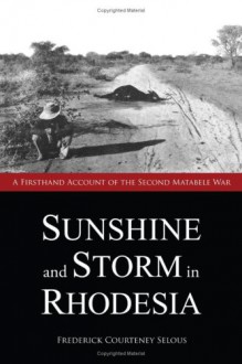 Sunshine And Storm In Rhodesia - Frederick Courteney Selous