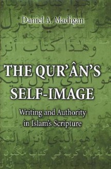 The Qur'an's Self-Image: Writing and Authority in Islam's Scripture - Daniel Madigan