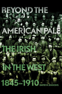 Beyond the American Pale: The Irish in the West, 1845-1910 - David M. Emmons