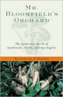 Mr. Bloomfield's Orchard: The Mysterious World of Mushrooms, Molds, and Mycologists - Nicholas P. Money