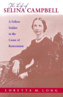 The Life of Selina Campbell: A Fellow Soldier in the Cause of Restoration - Loretta Long