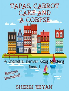 Tapas, Carrot Cake and a Corpse (A Charlotte Denver Cozy Mystery Book 1) - Sherri Bryan