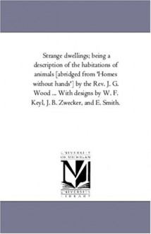 Strange dwellings; being a description of the habitations of animals [abridged from 'Homes without hands'] by the Rev. J. G. Wood ... With designs by W. F. Keyl, J. B. Zwecker, and E. Smith. - Michigan Historical Reprint Series