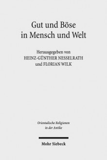 Gut Und Bose in Mensch Und Welt: Philosophische Und Religiose Konzeptionen Vom Alten Orient Bis Zum Fruhen Islam - Heinz-Gunther Nesselrath, Florian Wilk