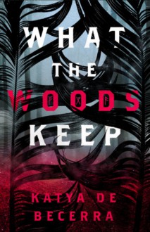 What the Woods Keep - Katya de Becerra