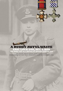 A Ruddy Awful Waste: Eric Lock DSO, DFC & Bar: The Brief Life of a Battle of Britain Ace - Steve Brew, Mike Bradbury