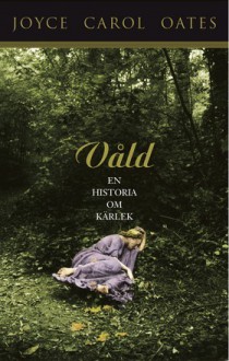 Våld : en historia om kärlek - Joyce Carol Oates, Kerstin Gustafsson