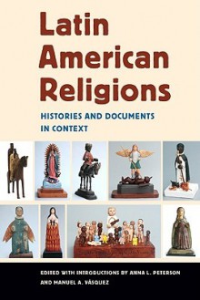 Latin American Religions: Histories and Documents in Context - Anna L. Peterson, Manuel A. Vasquez