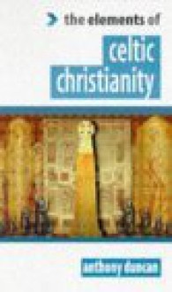 Celtic Christianity (The "Elements of..." Series) - Anthony Duncan