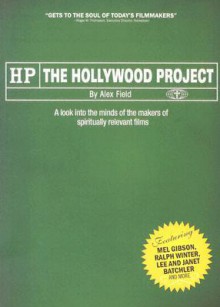 The Hollywood Project: A Look Into the Minds of the Makers of Spiritually Relevant Films - Alex Field