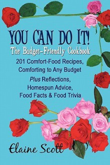 You Can Do It! the Budget-Friendly Cookbook: 201 Comfort-Food Recipes, Comforting to Any Budget Plus Reflections, Homespun Advice, Food Facts & Food Trivia - Elaine Scott