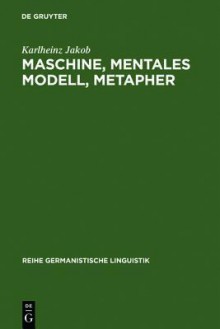 Maschine, Mentales Modell, Metapher: Studien Zur Semantik Und Geschichte Der Techniksprache - Karlheinz Jakob