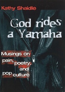 God Rides a Yamaha: Musings on Pain, Poetry and Pop-Culture - Kathy Shaidle