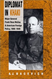 Diplomat in Khaki: Major General Frank Ross McCoy and American Foreign Policy, 1898-1949 - Andrew J. Bacevich